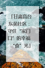甘肃高台东苑社区：守住“家门口”的幸福“食”光
