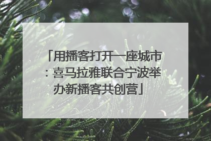 用播客打开一座城市：喜马拉雅联合宁波举办新播客共创营