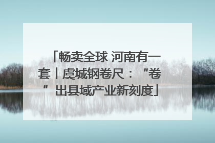 畅卖全球 河南有一套丨虞城钢卷尺：“卷”出县域产业新刻度
