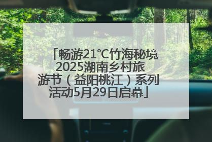 畅游21℃竹海秘境 2025湖南乡村旅游节（益阳桃江）系列活动5月29日启幕