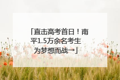 直击高考首日！南平1.5万余名考生为梦想而战→