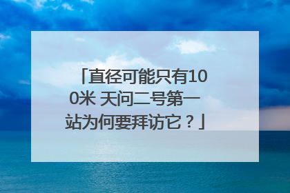 直径可能只有100米 天问二号第一站为何要拜访它？