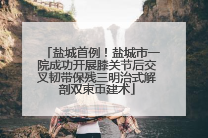 盐城首例！盐城市一院成功开展膝关节后交叉韧带保残三明治式解剖双束重建术