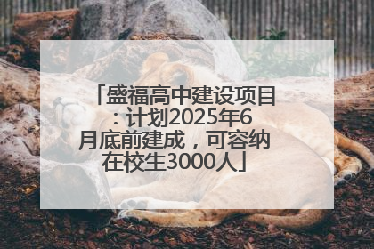 盛福高中建设项目：计划2025年6月底前建成，可容纳在校生3000人