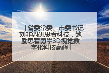 省委常委、市委书记刘非调研思看科技，勉励思看勇攀3D视觉数字化科技高峰