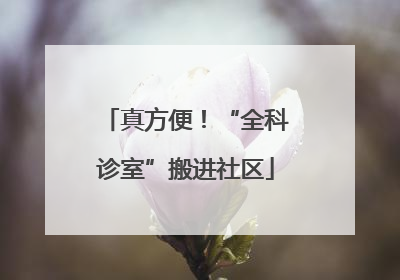 真方便！“全科诊室”搬进社区