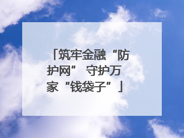 筑牢金融“防护网” 守护万家“钱袋子”