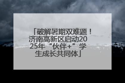 破解暑期双难题！济南高新区启动2025年“伙伴+”学生成长共同体