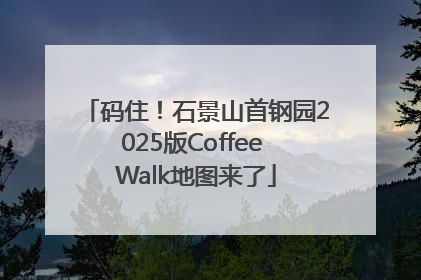 码住！石景山首钢园2025版Coffee Walk地图来了