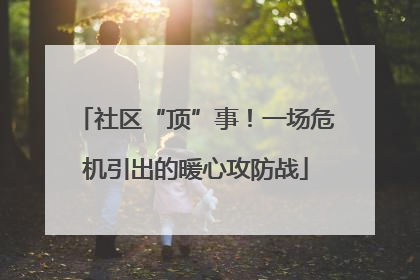 社区“顶”事！一场危机引出的暖心攻防战