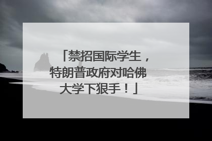 禁招国际学生，特朗普政府对哈佛大学下狠手！