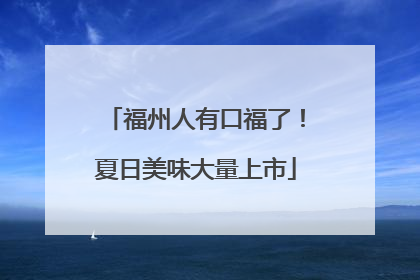 福州人有口福了！夏日美味大量上市