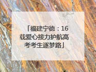 福建宁德：16载爱心接力护航高考考生逐梦路