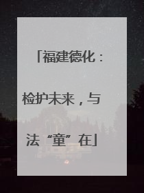 福建德化：检护未来，与法“童”在