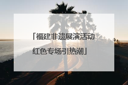 福建非遗展演活动红色专场引热潮