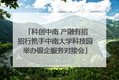科创中南 产融有招 招行携手中南大学科技园举办银企服务对接会
