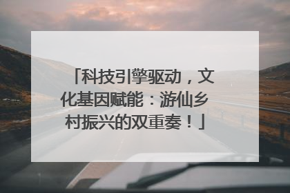科技引擎驱动，文化基因赋能：游仙乡村振兴的双重奏！
