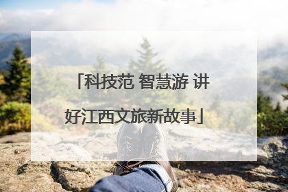 科技范 智慧游 讲好江西文旅新故事