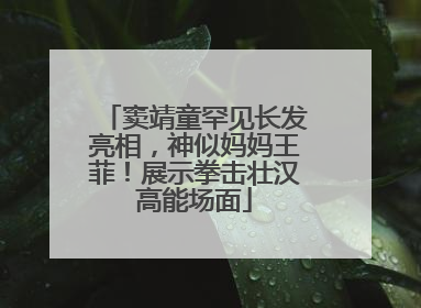 窦靖童罕见长发亮相，神似妈妈王菲！展示拳击壮汉高能场面