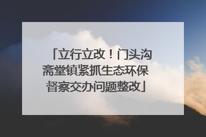 立行立改！门头沟斋堂镇紧抓生态环保督察交办问题整改