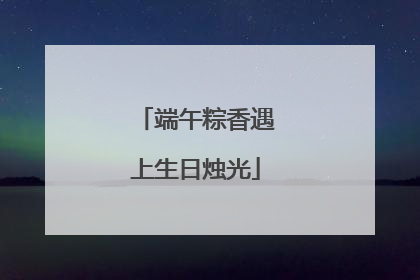 端午粽香遇上生日烛光