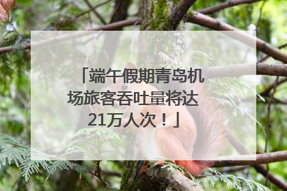 端午假期青岛机场旅客吞吐量将达21万人次！