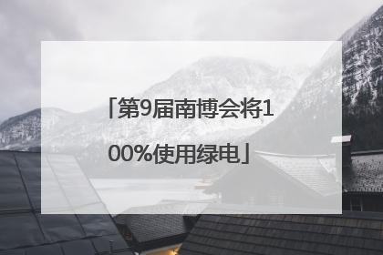 第9届南博会将100%使用绿电