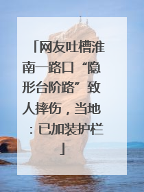 网友吐槽淮南一路口“隐形台阶路”致人摔伤，当地：已加装护栏
