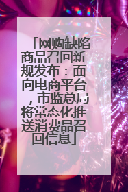网购缺陷商品召回新规发布：面向电商平台，市监总局将常态化推送消费品召回信息