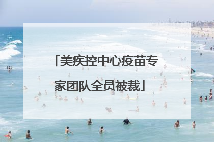 美疾控中心疫苗专家团队全员被裁