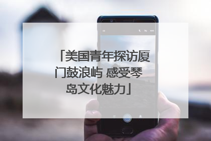 美国青年探访厦门鼓浪屿 感受琴岛文化魅力
