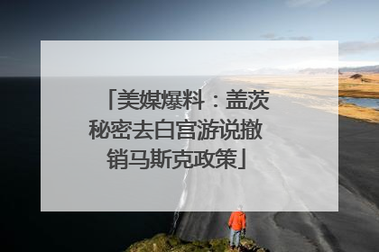 美媒爆料：盖茨秘密去白宫游说撤销马斯克政策