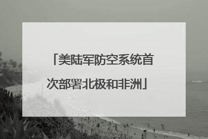 美陆军防空系统首次部署北极和非洲