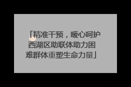 精准干预，暖心呵护 西湖区助联体助力困难群体重塑生命力量