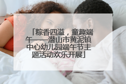粽香四溢，童趣端午——潜山市黄泥镇中心幼儿园端午节主题活动欢乐开展