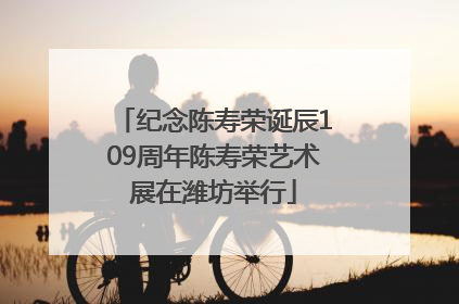 纪念陈寿荣诞辰109周年陈寿荣艺术展在潍坊举行