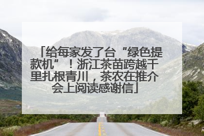 给每家发了台“绿色提款机”！浙江茶苗跨越千里扎根青川，茶农在推介会上阅读感谢信