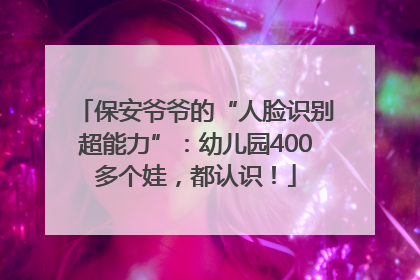 保安爷爷的“人脸识别超能力”：幼儿园400多个娃，都认识！
