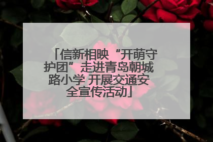 信新相映“开萌守护团”走进青岛朝城路小学 开展交通安全宣传活动