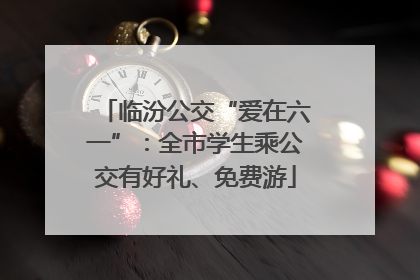 临汾公交“爱在六一”：全市学生乘公交有好礼、免费游