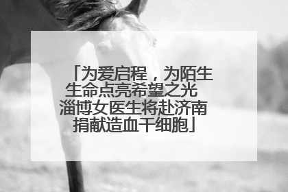 为爱启程，为陌生生命点亮希望之光 淄博女医生将赴济南捐献造血干细胞