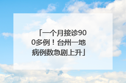 一个月接诊900多例！台州一地病例数急剧上升