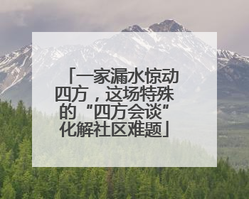 一家漏水惊动四方，这场特殊的“四方会谈”化解社区难题