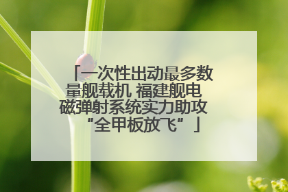 一次性出动最多数量舰载机 福建舰电磁弹射系统实力助攻“全甲板放飞”