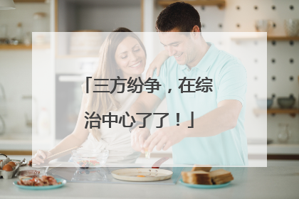三方纷争，在综治中心了了！