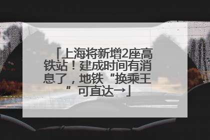 上海将新增2座高铁站！建成时间有消息了，地铁“换乘王”可直达→