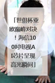 世俱杯亚欧巅峰对决！海信100吋电视AI芯片呈现高光瞬间