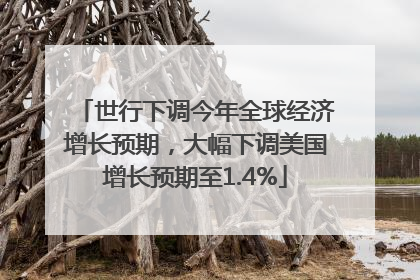 世行下调今年全球经济增长预期，大幅下调美国增长预期至1.4%