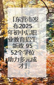 东营市发布2025年初中后职业教育招生新政 9552个学位助力多元成才