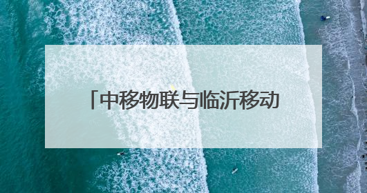 中移物联与临沂移动共建智慧安防体系 助力景区数字化升级